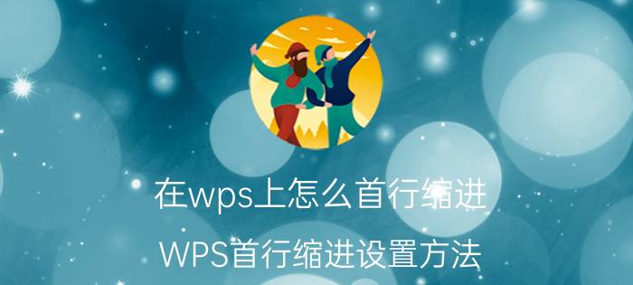 在wps上怎么首行缩进 WPS首行缩进设置方法